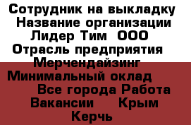 Сотрудник на выкладку › Название организации ­ Лидер Тим, ООО › Отрасль предприятия ­ Мерчендайзинг › Минимальный оклад ­ 18 000 - Все города Работа » Вакансии   . Крым,Керчь